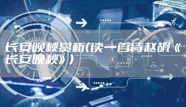 长安晚秋赏析（读一首诗赵嘏《长安晚秋》）