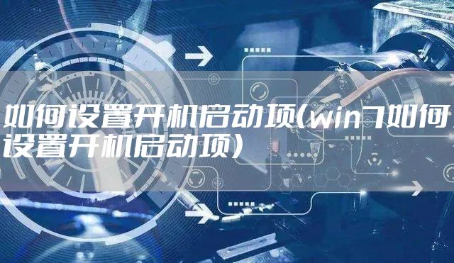 如何设置开机启动项（win7如何设置开机启动项）