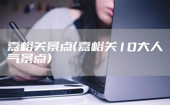 嘉峪关景点（嘉峪关10大人气景点）