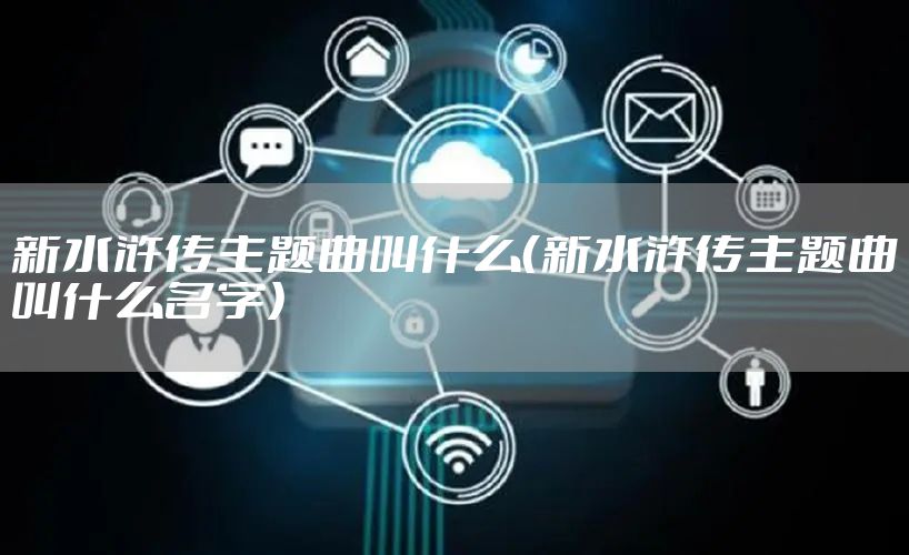 新水浒传主题曲叫什么（新水浒传主题曲叫什么名字）