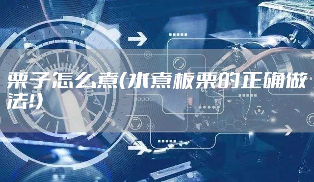 栗子怎么煮（水煮板栗的正确做法！）
