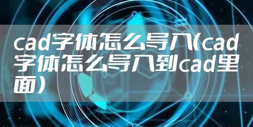 cad字体怎么导入（cad字体怎么导入到cad里面）