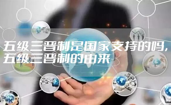 五级三晋制是国家支持的吗，五级三晋制的由来