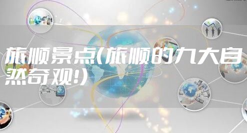 旅顺景点（旅顺的九大自然奇观！）