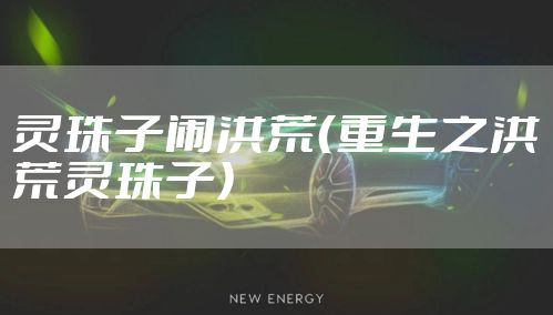 灵珠子闹洪荒（重生之洪荒灵珠子）