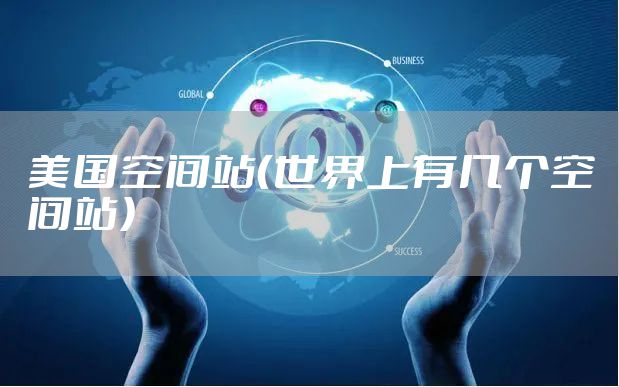 美国空间站（世界上有几个空间站）