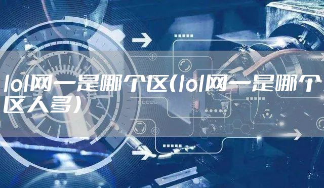 lol网一是哪个区（lol网一是哪个区人多）