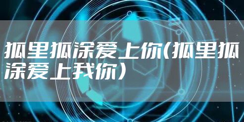 狐里狐涂爱上你（狐里狐涂爱上我你）