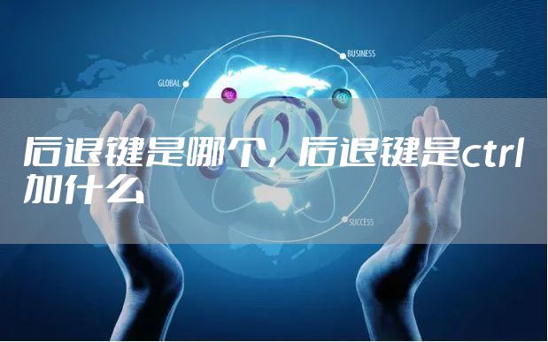 后退键是哪个，后退键是ctrl加什么