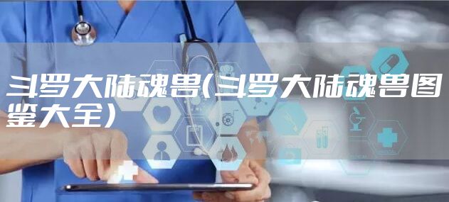 斗罗大陆魂兽（斗罗大陆魂兽图鉴大全）