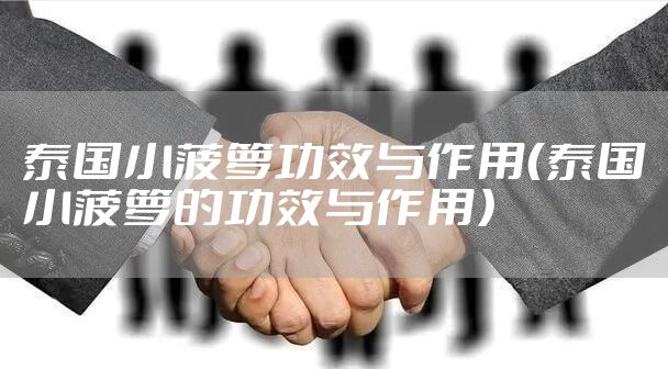 泰国小菠萝功效与作用（泰国小菠萝的功效与作用）