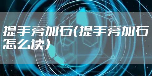 提手旁加石（提手旁加石怎么读）