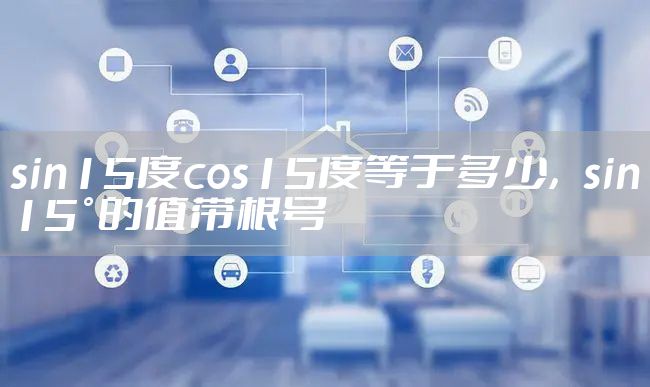 sin15度cos15度等于多少，sin15°的值带根号