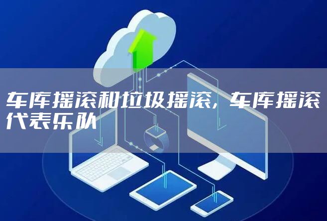 车库摇滚和垃圾摇滚，车库摇滚代表乐队