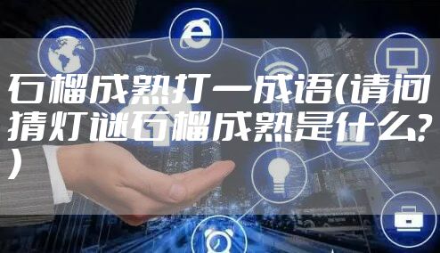 石榴成熟打一成语（请问猜灯谜石榴成熟是什么？）