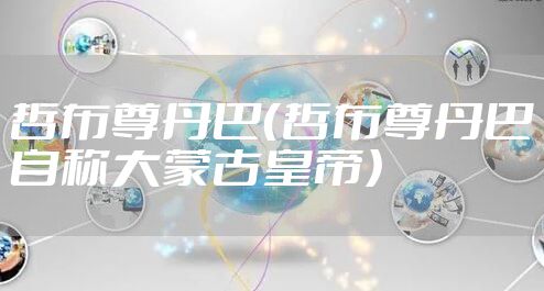 哲布尊丹巴（哲布尊丹巴自称大蒙古皇帝）