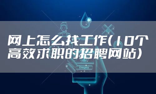 网上怎么找工作（10个高效求职的招聘网站）