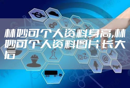 林妙可个人资料身高,林妙可个人资料图片 长大后