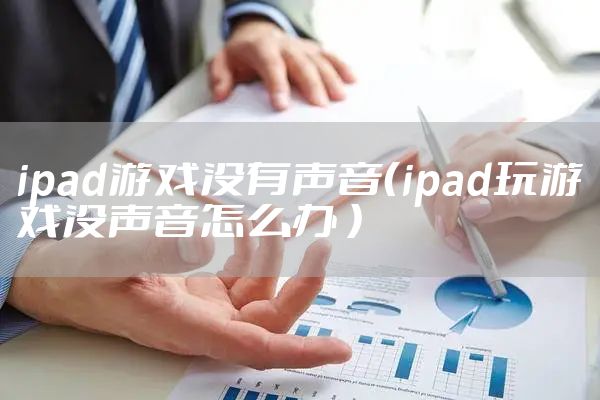ipad游戏没有声音（ipad玩游戏没声音怎么办 ）