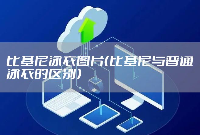比基尼泳衣图片（比基尼与普通泳衣的区别）