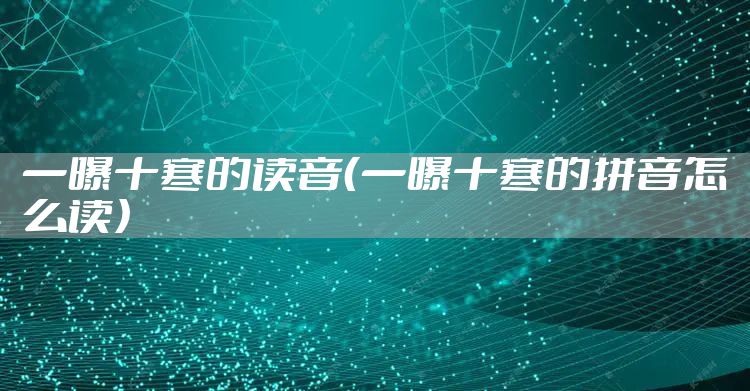 一曝十寒的读音（一曝十寒的拼音怎么读）