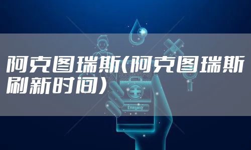 阿克图瑞斯（阿克图瑞斯刷新时间）