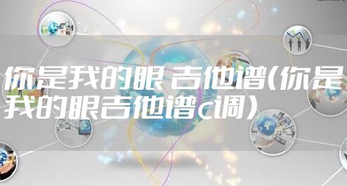 你是我的眼 吉他谱（你是我的眼吉他谱c调）