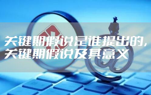 关键期假说是谁提出的，关键期假说及其意义