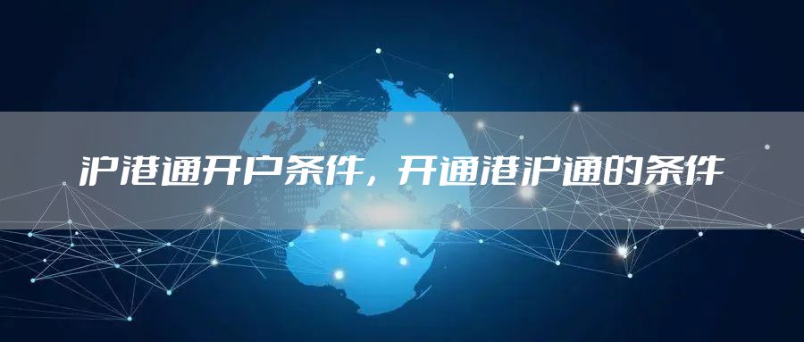 沪港通开户条件，开通港沪通的条件