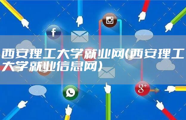 西安理工大学就业网（西安理工大学就业信息网）