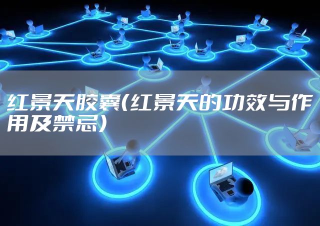 红景天胶囊（红景天的功效与作用及禁忌）