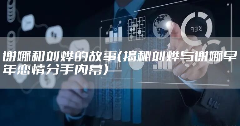 谢娜和刘烨的故事（揭秘刘烨与谢娜早年恋情分手内幕）