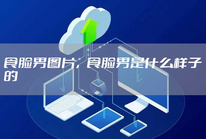 食脸男图片，食脸男是什么样子的