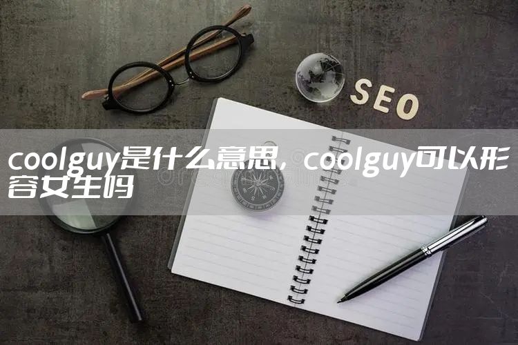 coolguy是什么意思，coolguy可以形容女生吗