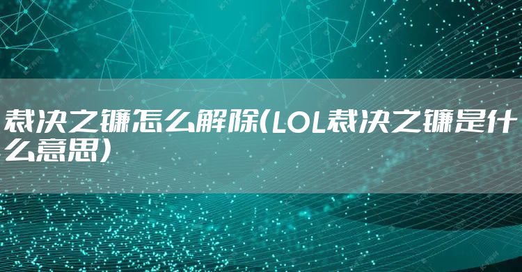 裁决之镰怎么解除（LOL裁决之镰是什么意思）