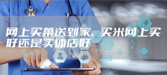 网上买菜送到家，买米网上买好还是实体店好