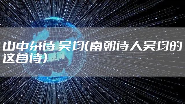 山中杂诗 吴均（南朝诗人吴均的这首诗）
