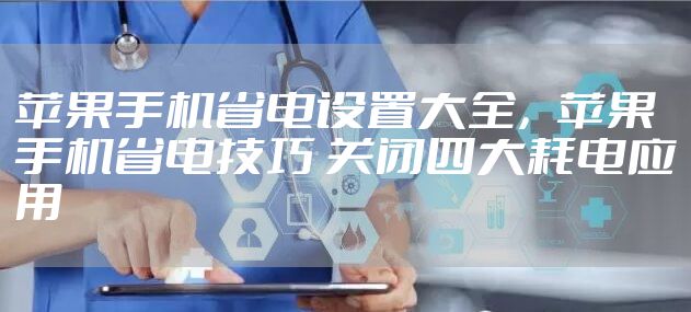苹果手机省电设置大全，苹果手机省电技巧 关闭四大耗电应用