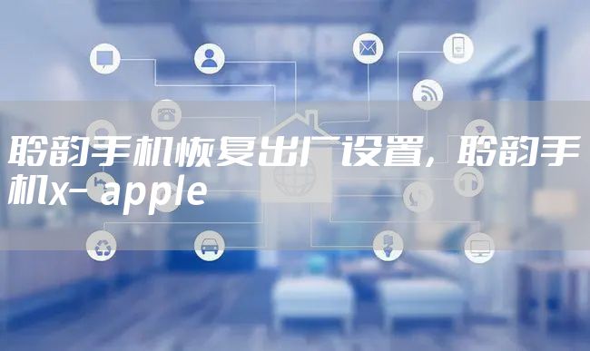 聆韵手机恢复出厂设置，聆韵手机x–apple