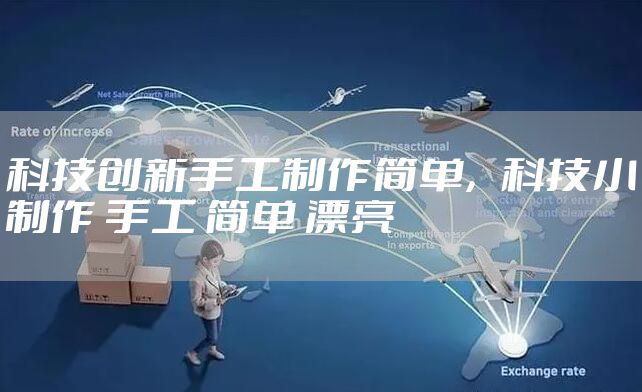科技创新手工制作简单，科技小制作 手工 简单 漂亮