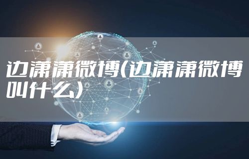 边潇潇微博（边潇潇微博叫什么）