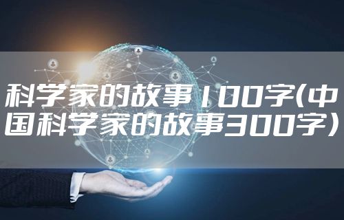 科学家的故事100字（中国科学家的故事300字）