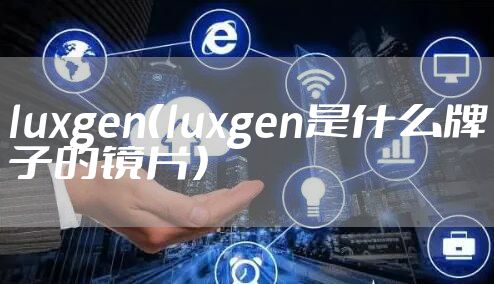 luxgen（luxgen是什么牌子的镜片）