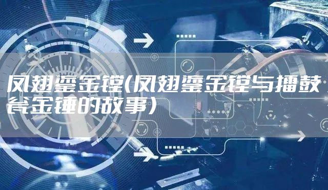 凤翅鎏金镗（凤翅鎏金镗与擂鼓瓮金锤的故事）