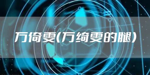 万倚雯（万绮雯的腿）