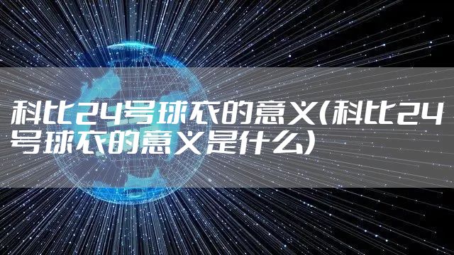 科比24号球衣的意义（科比24号球衣的意义是什么）