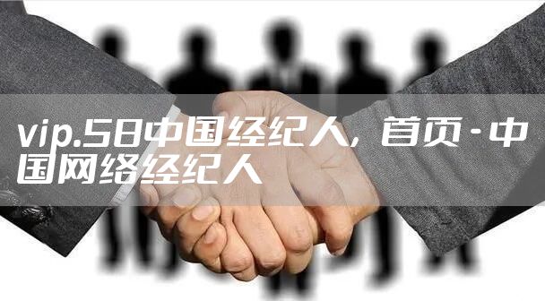 vip.58中国经纪人，首页 - 中国网络经纪人