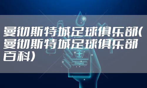 曼彻斯特城足球俱乐部（曼彻斯特城足球俱乐部百科）