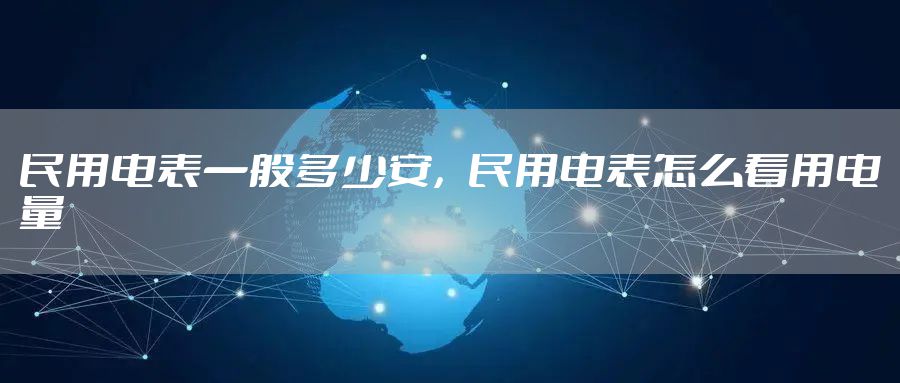民用电表一般多少安，民用电表怎么看用电量