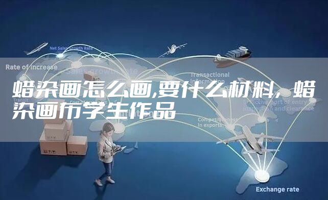 蜡染画怎么画,要什么材料，蜡染画布学生作品